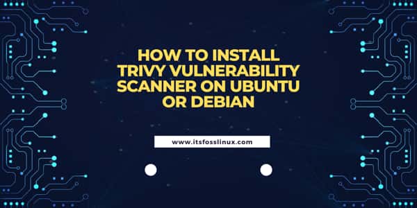 How to Install Trivy Vulnerability Scanner on Ubuntu or Debian